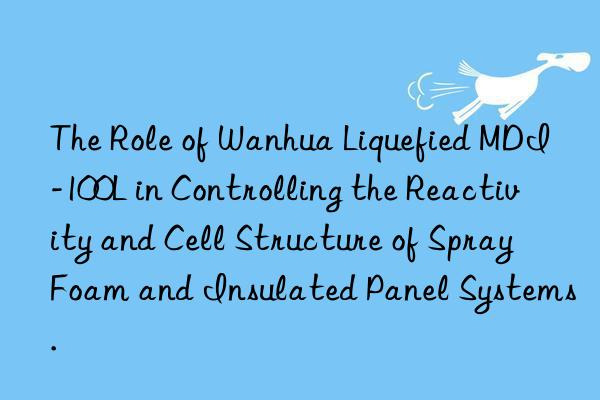 The Role of Wanhua Liquefied MDI-100L in Controlling the Reactivity and Cell Structure of Spray Foam and Insulated Panel Systems.