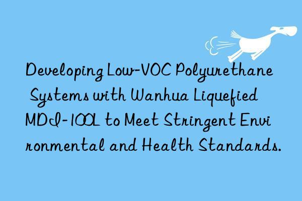 Developing Low-VOC Polyurethane Systems with Wanhua Liquefied MDI-100L to Meet Stringent Environmental and Health Standards.
