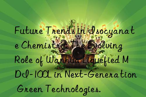 Future Trends in Isocyanate Chemistry: The Evolving Role of Wanhua Liquefied MDI-100L in Next-Generation Green Technologies.