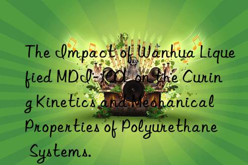 The Impact of Wanhua Liquefied MDI-100L on the Curing Kinetics and Mechanical Properties of Polyurethane Systems.