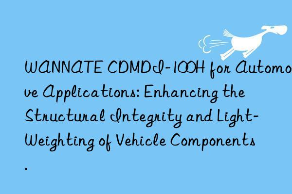 WANNATE CDMDI-100H for Automotive Applications: Enhancing the Structural Integrity and Light-Weighting of Vehicle Components.