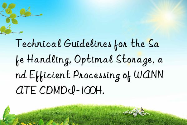 Technical Guidelines for the Safe Handling, Optimal Storage, and Efficient Processing of WANNATE CDMDI-100H.