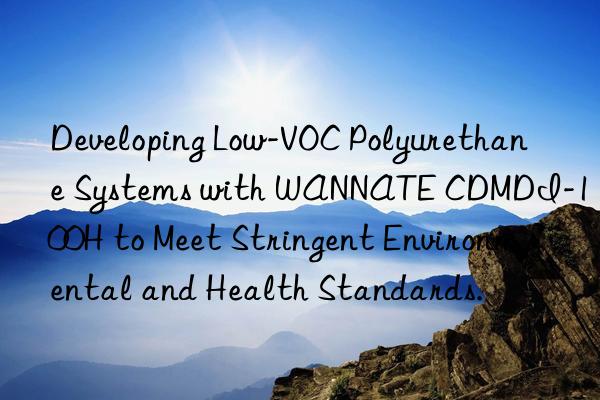 Developing Low-VOC Polyurethane Systems with WANNATE CDMDI-100H to Meet Stringent Environmental and Health Standards.