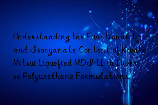 Understanding the Functionality and Isocyanate Content of  Liquefied MDI-LL in Diverse Polyurethane Formulations.