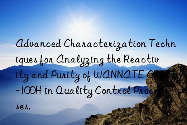 Advanced Characterization Techniques for Analyzing the Reactivity and Purity of WANNATE CDMDI-100H in Quality Control Processes.