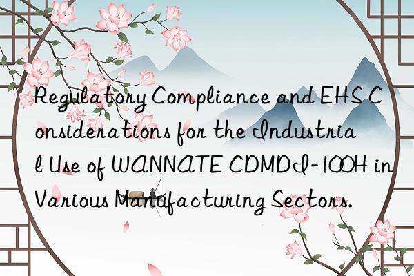 Regulatory Compliance and EHS Considerations for the Industrial Use of WANNATE CDMDI-100H in Various Manufacturing Sectors.