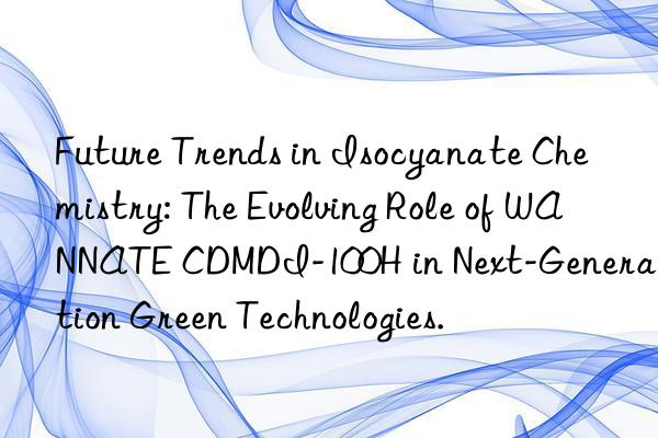Future Trends in Isocyanate Chemistry: The Evolving Role of WANNATE CDMDI-100H in Next-Generation Green Technologies.