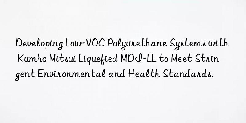 Developing Low-VOC Polyurethane Systems with Liquefied MDI-LL to Meet Stringent Environmental and Health Standards.