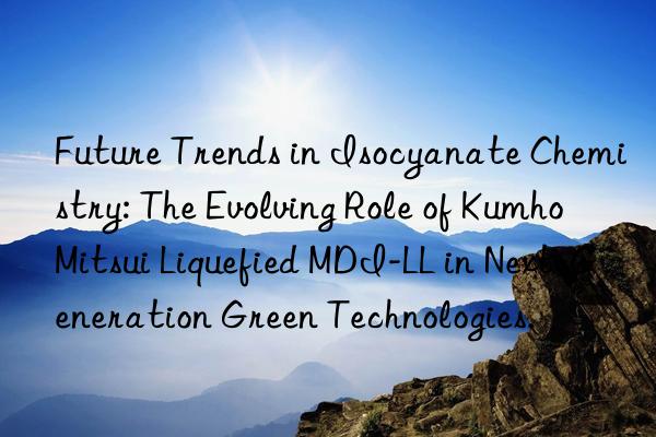 Future Trends in Isocyanate Chemistry: The Evolving Role of Liquefied MDI-LL in Next-Generation Green Technologies.