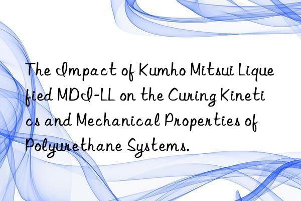 The Impact of  Liquefied MDI-LL on the Curing Kinetics and Mechanical Properties of Polyurethane Systems.
