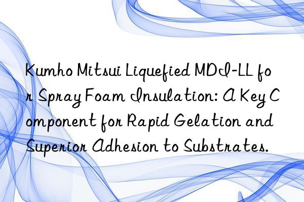  Liquefied MDI-LL for Spray Foam Insulation: A Key Component for Rapid Gelation and Superior Adhesion to Substrates.
