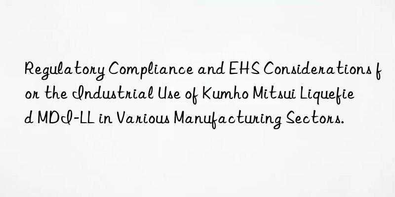 Regulatory Compliance and EHS Considerations for the Industrial Use of  Liquefied MDI-LL in Various Manufacturing Sectors.