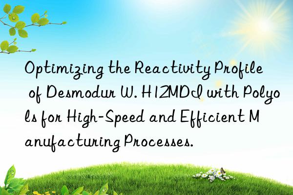 Optimizing the Reactivity Profile of Desmodur W. H12MDI with Polyols for High-Speed and Efficient Manufacturing Processes.
