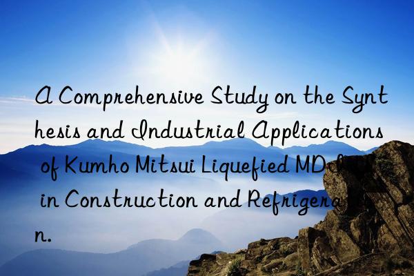 A Comprehensive Study on the Synthesis and Industrial Applications of  Liquefied MDI-LL in Construction and Refrigeration.