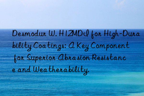 Desmodur W. H12MDI for High-Durability Coatings: A Key Component for Superior Abrasion Resistance and Weatherability.