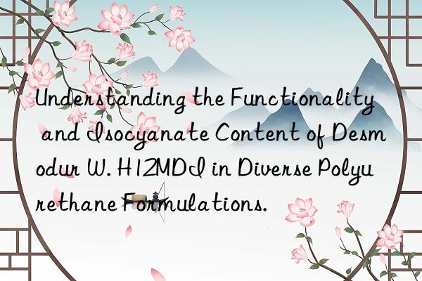 Understanding the Functionality and Isocyanate Content of Desmodur W. H12MDI in Diverse Polyurethane Formulations.