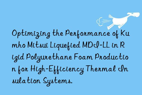 Optimizing the Performance of  Liquefied MDI-LL in Rigid Polyurethane Foam Production for High-Efficiency Thermal Insulation Systems.