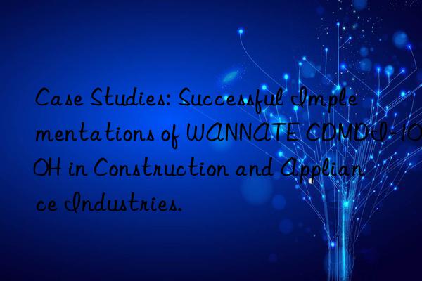 Case Studies: Successful Implementations of WANNATE CDMDI-100H in Construction and Appliance Industries.
