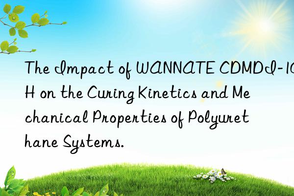 The Impact of WANNATE CDMDI-100H on the Curing Kinetics and Mechanical Properties of Polyurethane Systems.