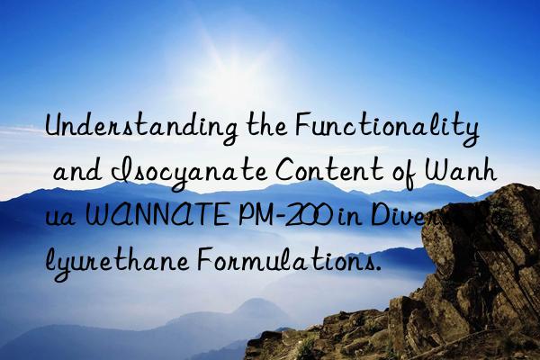 Understanding the Functionality and Isocyanate Content of Wanhua WANNATE PM-200 in Diverse Polyurethane Formulations.