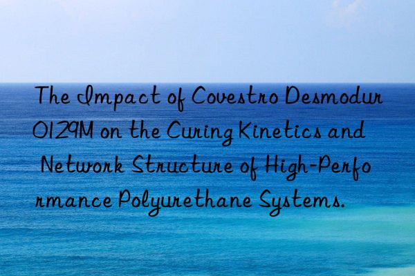 The Impact of Desmodur 0129M on the Curing Kinetics and Network Structure of High-Performance Polyurethane Systems.