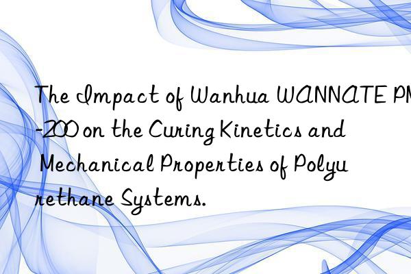 The Impact of Wanhua WANNATE PM-200 on the Curing Kinetics and Mechanical Properties of Polyurethane Systems.