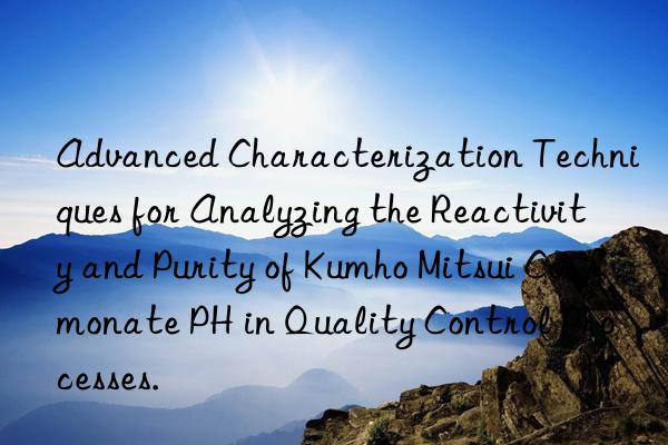 Advanced Characterization Techniques for Analyzing the Reactivity and Purity of Cosmonate PH in Quality Control Processes.