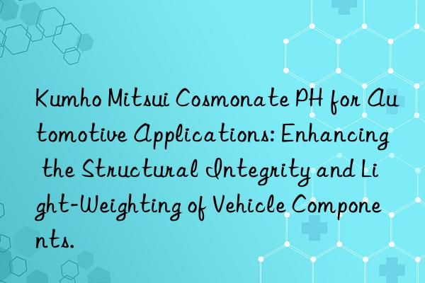  Cosmonate PH for Automotive Applications: Enhancing the Structural Integrity and Light-Weighting of Vehicle Components.