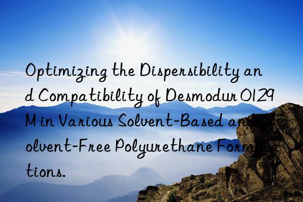 Optimizing the Dispersibility and Compatibility of Desmodur 0129M in Various Solvent-Based and Solvent-Free Polyurethane Formulations.