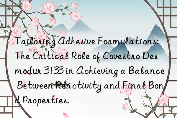 Tailoring Adhesive Formulations: The Critical Role of Desmodur 3133 in Achieving a Balance Between Reactivity and Final Bond Properties.
