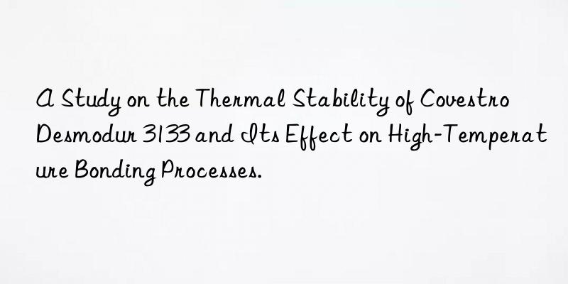 A Study on the Thermal Stability of Desmodur 3133 and Its Effect on High-Temperature Bonding Processes.