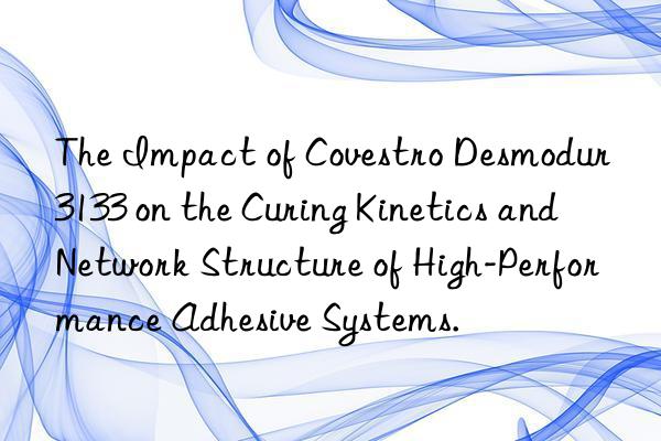 The Impact of Desmodur 3133 on the Curing Kinetics and Network Structure of High-Performance Adhesive Systems.