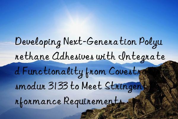 Developing Next-Generation Polyurethane Adhesives with Integrated Functionality from  Desmodur 3133 to Meet Stringent Performance Requirements.