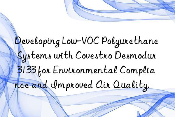Developing Low-VOC Polyurethane Systems with  Desmodur 3133 for Environmental Compliance and Improved Air Quality.