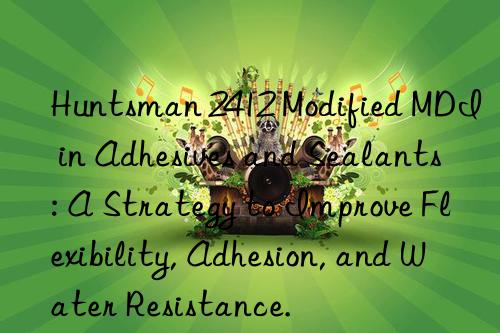  2412 Modified MDI in Adhesives and Sealants: A Strategy to Improve Flexibility, Adhesion, and Water Resistance.