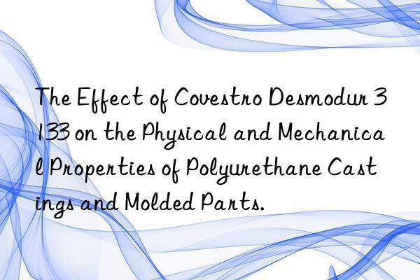 The Effect of  Desmodur 3133 on the Physical and Mechanical Properties of Polyurethane Castings and Molded Parts.