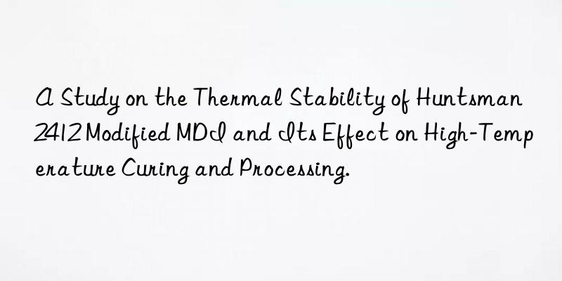 A Study on the Thermal Stability of  2412 Modified MDI and Its Effect on High-Temperature Curing and Processing.