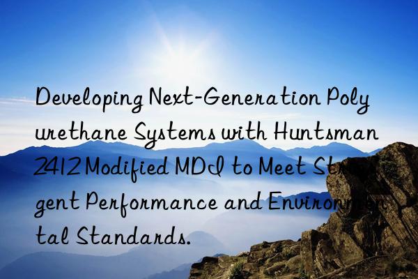 Developing Next-Generation Polyurethane Systems with  2412 Modified MDI to Meet Stringent Performance and Environmental Standards.