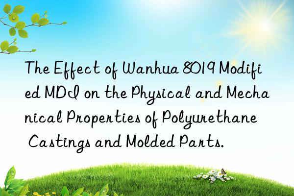 The Effect of Wanhua 8019 Modified MDI on the Physical and Mechanical Properties of Polyurethane Castings and Molded Parts.