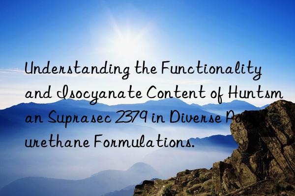 Understanding the Functionality and Isocyanate Content of  Suprasec 2379 in Diverse Polyurethane Formulations.