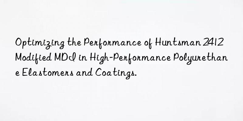 Optimizing the Performance of  2412 Modified MDI in High-Performance Polyurethane Elastomers and Coatings.