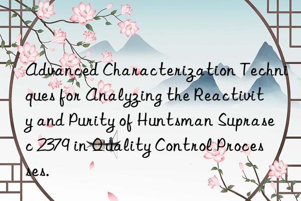 Advanced Characterization Techniques for Analyzing the Reactivity and Purity of  Suprasec 2379 in Quality Control Processes.