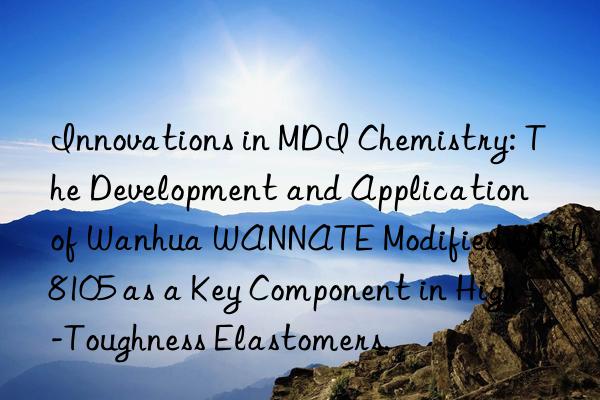 Innovations in MDI Chemistry: The Development and Application of Wanhua WANNATE Modified MDI-8105 as a Key Component in High-Toughness Elastomers.