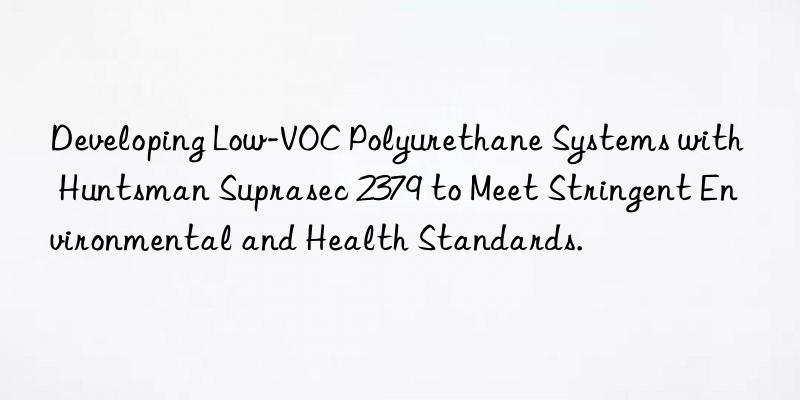 Developing Low-VOC Polyurethane Systems with  Suprasec 2379 to Meet Stringent Environmental and Health Standards.