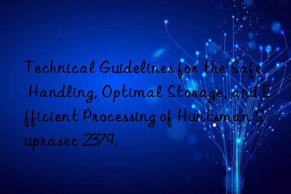 Technical Guidelines for the Safe Handling, Optimal Storage, and Efficient Processing of  Suprasec 2379.