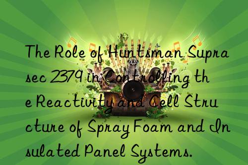 The Role of  Suprasec 2379 in Controlling the Reactivity and Cell Structure of Spray Foam and Insulated Panel Systems.