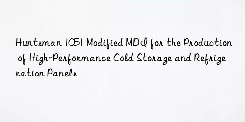  1051 Modified MDI for the Production of High-Performance Cold Storage and Refrigeration Panels