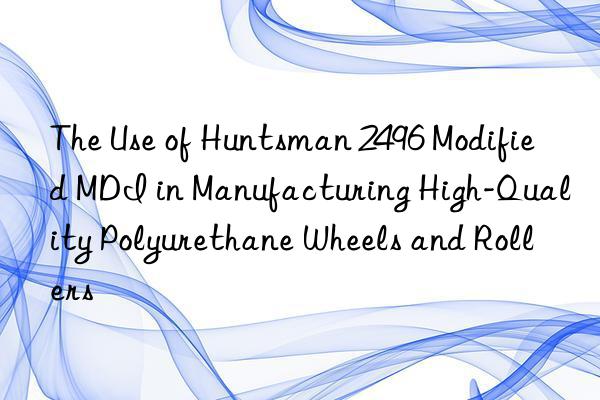 The Use of  2496 Modified MDI in Manufacturing High-Quality Polyurethane Wheels and Rollers