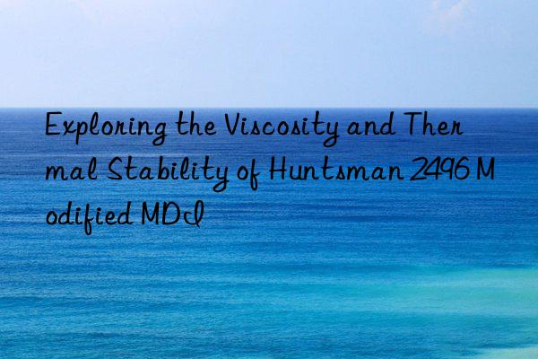 Exploring the Viscosity and Thermal Stability of  2496 Modified MDI