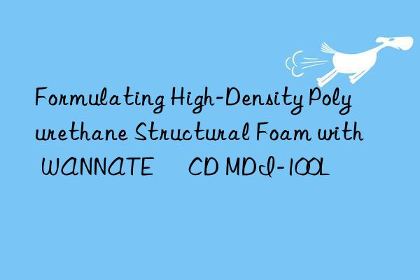 Formulating High-Density Polyurethane Structural Foam with WANNATE® CD MDI-100L